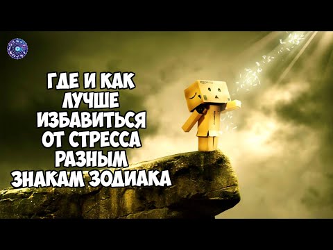 Где и как лучше избавиться от стресса разным знакам зодиака