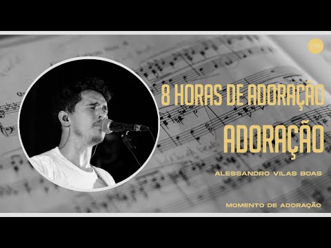 8 HORAS DE ADORAÇÃO - ÚLTIMA SESSÃO - ALESSANDRO VILAS BOAS