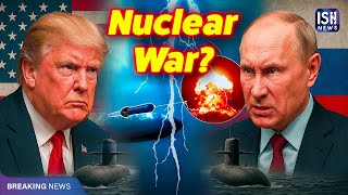Trump Sends Nuclear Submarines Closer to Russia Amid Rising Tensions