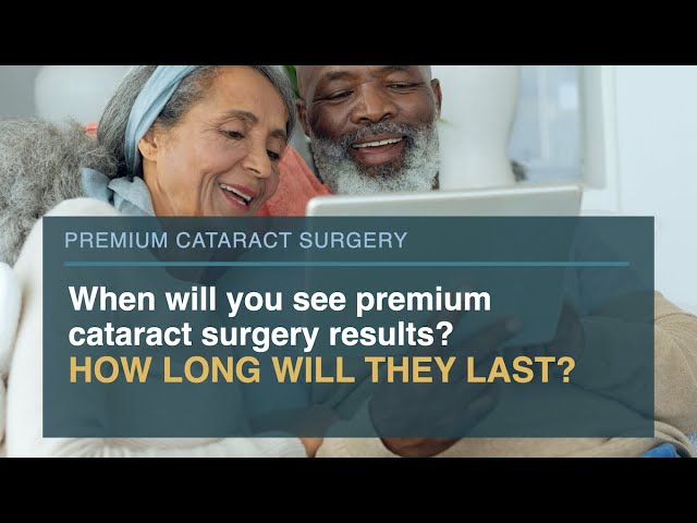 When will you see premium cataract surgery results and how long will they last?