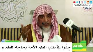 صورة جِدُّوا في طلب العلم الأمة بحاجة للعلماء - صالح آل الشيخ