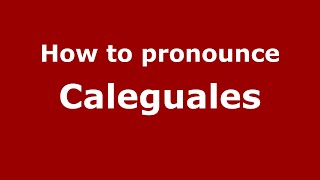 How to pronounce Caleguales