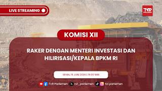 KOMISI XII DPR RI RAKER DENGAN MENTERI INVESTASI DAN HILIRISASI/KEPALA BPKM RI