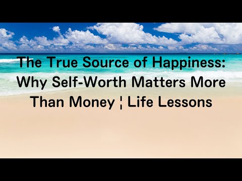 The True Source of Happiness: Why Self-Worth Matters More Than Money | Life Lessons