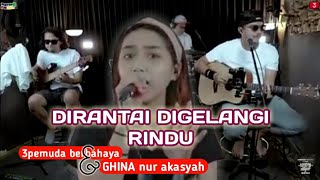 Download lagu 'DIRANTAI DIGELANGI RINDU' || Cover 3Pemuda Berbahaya feat GHINA nur akasyah || lirik cover mp3