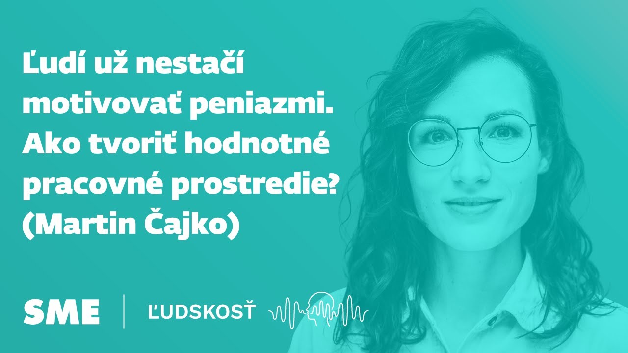 Ľudí už nestačí motivovať peniazmi. Ako tvoriť hodnotné pracovné prostredie? (Martin Čajko)