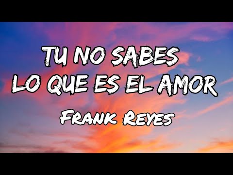 Frank Reyes - Tu No Sabes Lo Que Es El Amor (Letras)