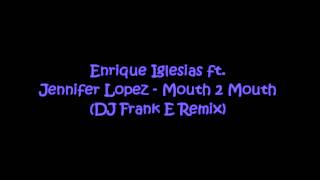 Enrique Iglesias ft. Jennifer Lopez - Mouth 2 Mouth (DJ Frank E Remix)