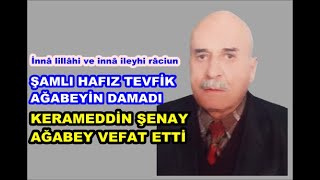 İnnâ lillâhi ve innâ ileyhi râciun. Şamlı Hafız Tevfik ağabeyin damadı Kerameddin Şenay vefat etti