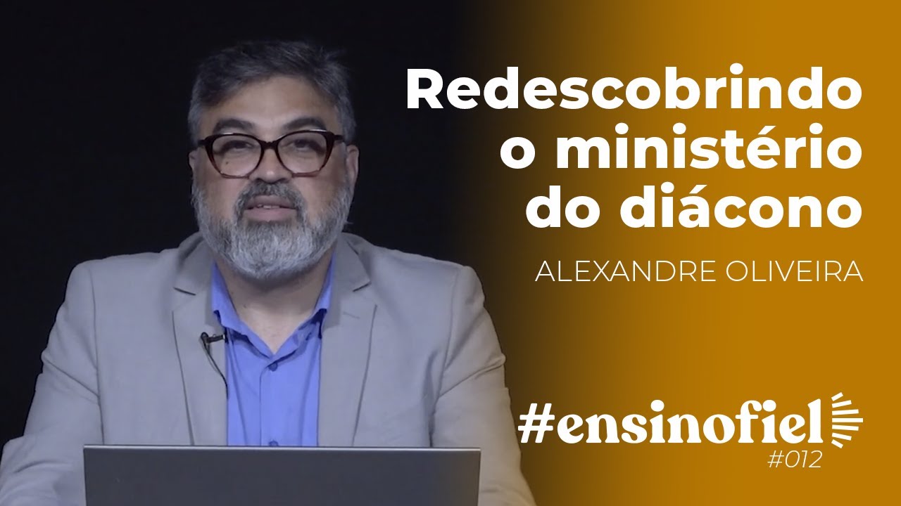 Redescobrindo o ministério do diácono - Alexandre Oliveira  #EnsinoFiel 012