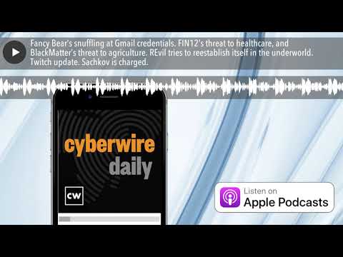 Fancy Bear’s snuffling at Gmail credentials. FIN12’s threat to healthcare, and BlackMatter’s threat