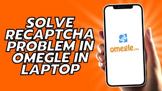How To Solve Recaptcha Problem In Omegle In Laptop