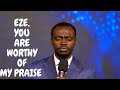 EZE, YOU ARE WORTHY OF MY PRAISE