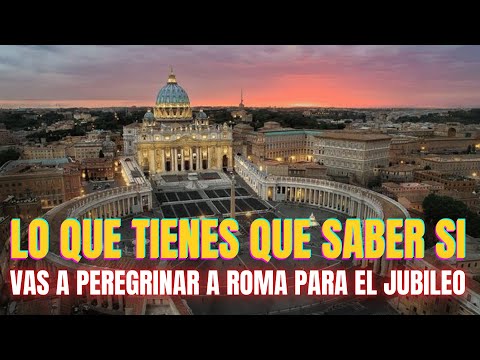 Lo que tienes que saber si vas a peregrinar a Roma para el Jubileo 2025