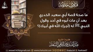 ما صحة قصة أبي سعيد الخدري بعد أن مات أبوه في أحد وقول النبي ﷺ له آجرك الله في أبيك؟ image