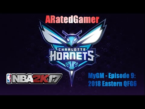 NBA 2K17 - MyGM: Charlotte Hornets - Episode 9: 2018 Eastern QFG6