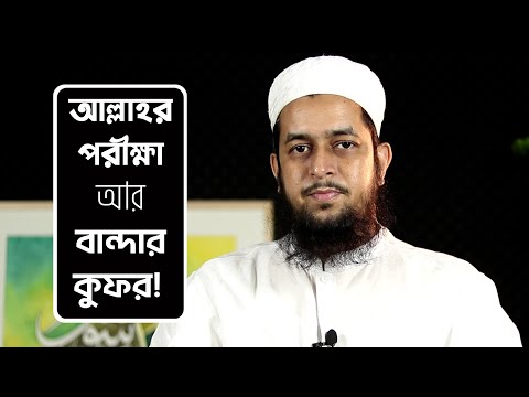 আল্লাহর পরীক্ষা আর বান্দার কুফর! আসুন সতর্ক হই : মাওলানা তাহমীদুল মাওলা
