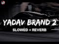 Yadav Brand 2 Slowed And Reverb