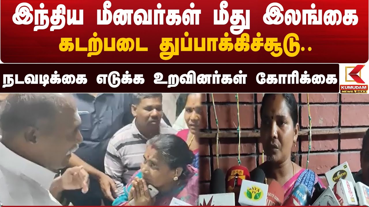 இந்திய மீனவர்கள் மீது இலங்கை கடற்படை துப்பாக்கிச்சூடு.. நடவடிக்கை எடுக்க உறவினர்கள் கோரிக்கை