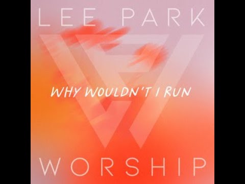 Lee Park Worship - Why Wouldn’t I Run (Radio Version)