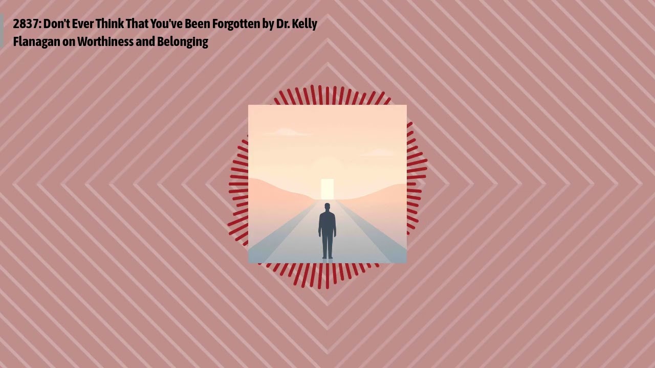 2837: Don't Ever Think That You've Been Forgotten by Dr. Kelly Flanagan on Worthiness and...