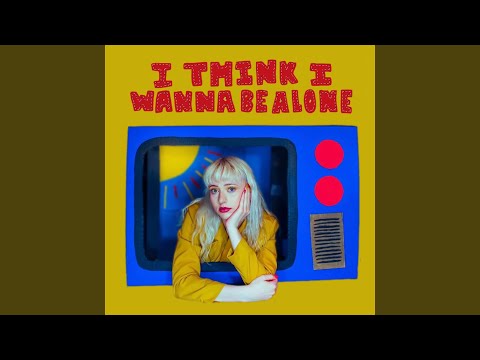 i think i wanna be alone