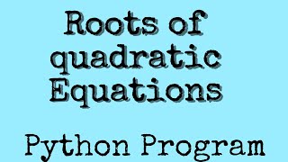 Python Program  to Find roots of Quadratic Equations