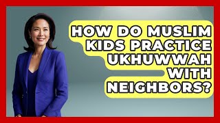 How Do Muslim Kids Practice Ukhuwwah With Neighbors - Raising Muslim Kids