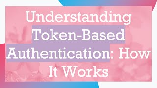 Understanding Token-Based Authentication: How It Works