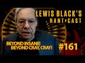 Beyond Insane, Beyond Cray Cray | Lewis Black's Rantcast #161