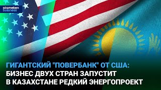 Гигантский "повербанк" от США: бизнес двух стран запустит в Казахстане редкий энергопроект