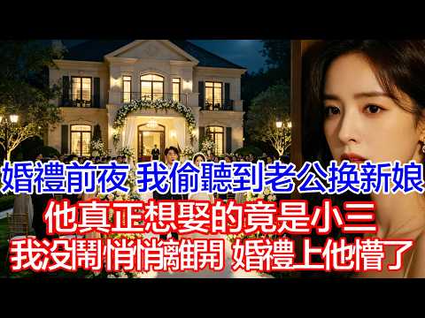 【完結文】 婚禮前夜，我偷聽到總裁老公要換新娘，他真正想娶的竟是小三！我沒鬧，悄悄離開，婚禮開場那一刻他們懵了！ #情感故事#白月光#小三