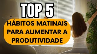 TOP 5: Hábitos Matinais para Aumentar Sua Produtividade ????????