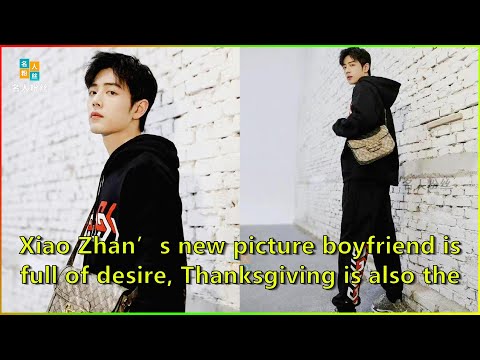 Xiao Zhan’s new picture boyfriend is full of desire, Thanksgiving is also the day of drama perf...