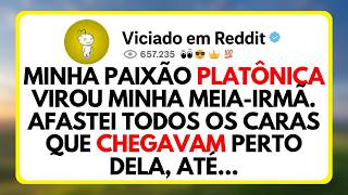 Minha Paixão Platônica Virou Minha Meia-Irmã. Afastei Todos Os Caras Que Chegavam Perto Dela, Até...