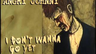 Angry Johnny &quot;I Don&#39;t Wanna Go Yet&quot;