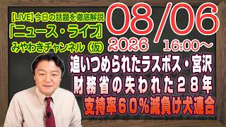 【LIVE】追いつめられたラスボス・宮沢洋一。財務省の失われた２８年。支持率６０％消滅の負け犬連合｜メルマガ「産経休止」「みやチャン・ニュース・ライブ」（令和８年令和８年８月０６日　１６：００分〜）