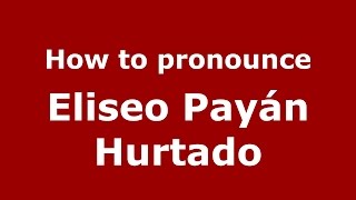 How to pronounce Eliseo Payán Hurtado