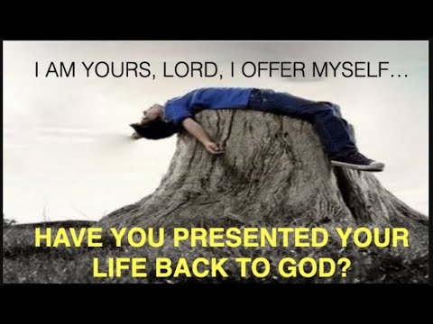 HAVE YOU PRESENTED YOUR LIFE BACK TO GOD SAYING-- "I AM YOURS LORD, I OFFER MYSELF AGAIN!" (ESH-37)