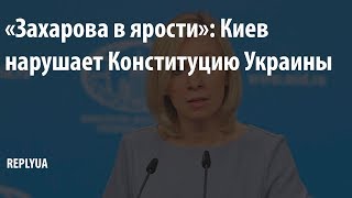 «Захарова в ярости»: Киев нарушает Конституцию Украины