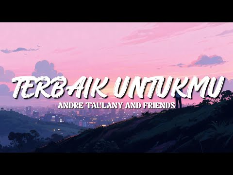 ANDRE TAULANY AND FRIENDS - TERBAIK UNTUKMU LIRIK