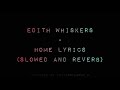 Edith Whiskers - Home Lyrics (slowed and reverb)