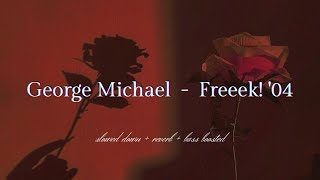George Michael - Freeek! &#39;04 {𝑠𝑙𝑜𝑤𝑒𝑑 𝑑𝑜𝑤𝑛 + 𝑟𝑒𝑣𝑒𝑟𝑏 + 𝑏𝑎𝑠𝑠 𝑏𝑜𝑜𝑠𝑡𝑒𝑑}