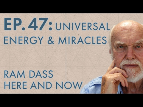 Ram Dass Here and Now – Episode 47 – Universal Energy and Miracles