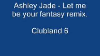 Ashley Jade - Let me be your fantasy clubland remix.