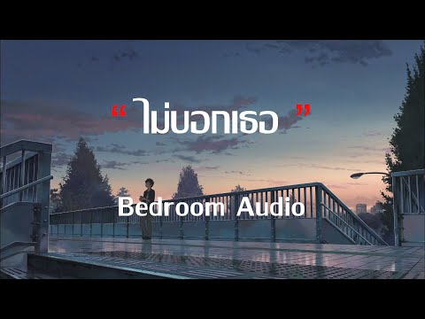 ไม่บอกเธอ - Bedroom Audio | ห้องนอน, ผู้ถูกเลือกให้ผิดหวัง, ดึงดัน [ เนื้อเพลง ]