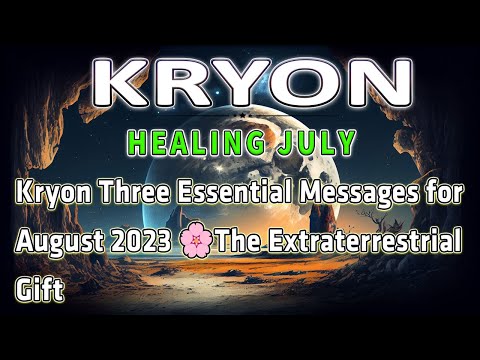 Kryon Healing July - Kryon Three Essential Messages for August 2023 🌸The Extraterrestrial Gift