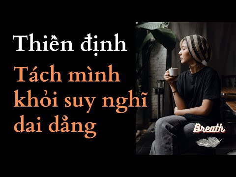 Thiền định loại bỏ thói quen suy nghĩ quá nhiều và tách mình khỏi suy nghĩ dai dẳng - Breath.vn