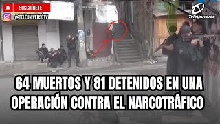 AT LEAST 64 DEAD AND 81 ARRESTED IN AN ANTI-DRUG TRAFFICKING OPERATION IN BRAZIL