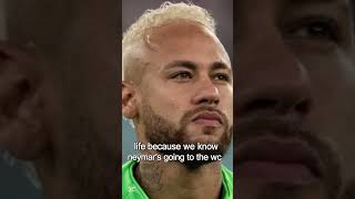 Life because we know Neymar’s going to play in the wc